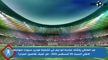 عبد العاطي يكشف حراسة أبو جبل في تشكيلة مودرن سبورت لمواجهة الأهلي السبت 09 أغسطس 2025 – هل تعرف تفاصيل المران؟